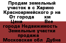 Продам земельный участок в с.Харино, Красноармейского р-на. От города 25-30км. › Цена ­ 300 000 - Все города Недвижимость » Земельные участки продажа   . Московская обл.,Дубна г.
